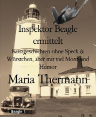 Title: Inspektor Beagle ermittelt: Kurzgeschichten ohne Speck & Würstchen, aber mit viel Mord und Humor, Author: Maria Thermann