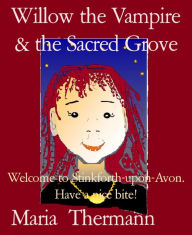 Title: Willow the Vampire & the Sacred Grove: Welcome to Stinkforth-upon-Avon. Have a nice bite!, Author: Maria Thermann