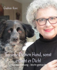 Title: Erziehe Deinen Hund - sonst erzieht er Dich!: 10 goldene Regeln für ein harmonisches Miteinander mit Deinem Hund, Author: Gudrun Krec