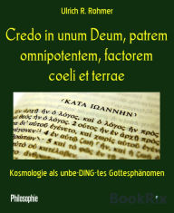 Title: Credo in unum Deum, patrem omnipotentem, factorem coeli et terrae: Kosmologie als unbe-DING-tes Gottesphänomen, Author: Ulrich R. Rohmer