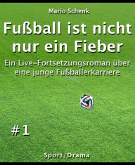 Title: Fußball ist nicht nur ein Fieber #1: Ein Live-Fortsetzungsroman über eine junge Fußballerkarriere, Author: Mario Schenk