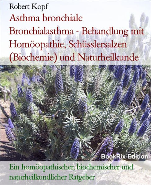 Asthma bronchiale Bronchialasthma - Behandlung mit Homöopathie, Schüsslersalzen (Biochemie) und Naturheilkunde: Ein homöopathischer, biochemischer und naturheilkundlicher Ratgeber