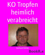 Title: KO Tropfen heimlich verabreicht, Author: Gerhard Köhler