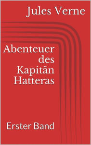 Title: Abenteuer des Kapitän Hatteras - Erster Band, Author: Jules Verne