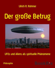 Title: Der große Betrug: UFOs und Aliens als spirituelle Phänomene, Author: Ulrich R. Rohmer