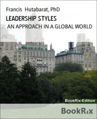 Title: LEADERSHIP STYLES: AN APPROACH IN A GLOBAL WORLD, Author: Francis Hutabarat