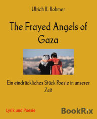 Title: The Frayed Angels of Gaza: Ein eindrückliches Stück Poesie in unserer Zeit, Author: Ulrich R. Rohmer