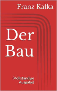 Title: Der Bau (Vollständige Ausgabe), Author: Franz Kafka