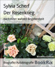 Title: Der Rosenkrieg: nach einer wahren Begebenheit, Author: Sylvia Scherf
