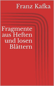 Title: Fragmente aus Heften und losen Blättern, Author: Franz Kafka