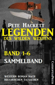 Title: Legenden des Wilden Westens: Band 1-6 (Sammelband): Sechs historische Western Romane, Author: Pete Hackett