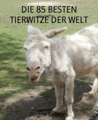 Title: DIE 85 BESTEN TIERWITZE DER WELT: Wie Tiere uns zum Lachen bringen, Author: Jürgen Reintjes