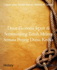 Title: Dasar Ekonomi Jepun di Semenanjung Tanah Melayu Semasa Perang Dunia Kedua, Author: Uqbah Iqbal