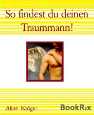 Title: So findest du deinen Traummann!: So angelst du dir einen Millionär - oder einfach nur einen Traummann, Author: Aline Kröger