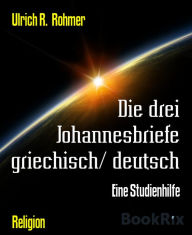 Title: Die drei Johannesbriefe griechisch/ deutsch: Eine Studienhilfe, Author: Ulrich R. Rohmer