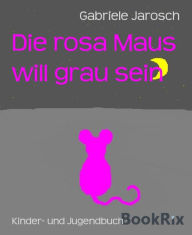 Title: Die rosa Maus will grau sein, Author: Gabriele Jarosch