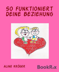 Title: So funktioniert deine Beziehung: Liebe ist...ein Potpourri an Möglichkeiten ohne künstliche Zusatzstoffe!, Author: Aline Kröger