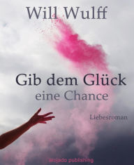 Title: Gib dem Glück eine Chance, Author: Will Wulff