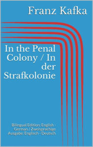 Title: In the Penal Colony / In der Strafkolonie: Bilingual Edition: English - German / Zweisprachige Ausgabe: Englisch - Deutsch, Author: Franz Kafka