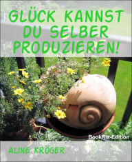 Title: Glück kannst du selber produzieren!: Glücklich und zufrieden sollst du leben, wie Gott in Frankreich!, Author: Aline Kröger