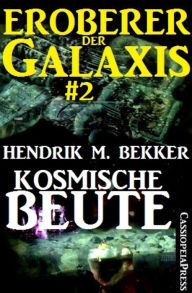 Title: Kosmische Beute - Eroberer der Galaxis #2: Band 2 der großen SF-Serie von Hendrik M. Bekker, Author: Hendrik M. Bekker