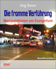 Title: Die fromme Verführung: Manipulationen am Evangelium, Author: Jörg Bauer