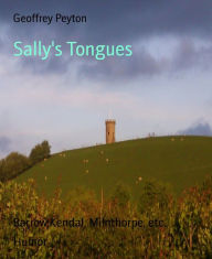 Title: Sally's Tongues: Barrow,Kendal, Milnthorpe, etc., Author: Geoffrey Peyton