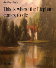 Title: This is where the Elephant comes to die, Author: Geoffrey Peyton