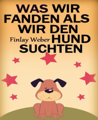 Title: Was wir fanden, als wir den Hund suchten: Kurzgeschichte, Author: Finlay Weber