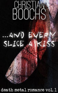 Title: ... and every slice a kiss: death metal romance vol. 1, Author: Christian Boochs