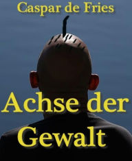 Title: Achse der Gewalt: Über alle Menschlichkeit, Author: Caspar de Fries