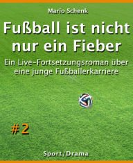 Title: Fußball ist nicht nur ein Fieber #2: Ein Live-Fortsetzungsroman über eine junge Fußballerkarriere, Author: Mario Schenk