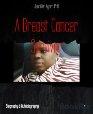 Title: A Breast Cancer Survivor: Turning My Mess Into A Message, Author: Jennifer Agard