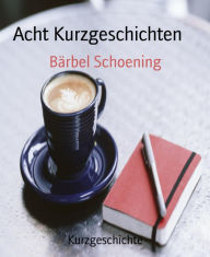 Title: Acht Kurzgeschichten, Author: Bärbel Schoening