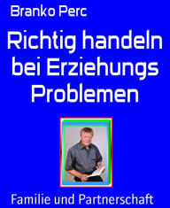 Title: Richtig handeln bei Erziehungs Problemen, Author: Branko Perc