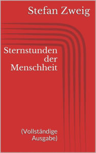 Title: Sternstunden der Menschheit (Vollständige Ausgabe), Author: Stefan Zweig