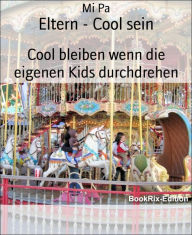 Title: Eltern - Cool sein: Cool bleiben wenn die eigenen Kids durchdrehen, Author: Mi Pa