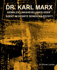 Title: Dr. Karl Marx: Genialer Linkshegelianer oder Agent im Dienste seiner Majestät?, Author: Dr. Roman Landau