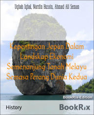 Title: Kepentingan Jepun Dalam Landskap Ekonomi Semenanjung Tanah Melayu Semasa Perang Dunia Kedua, Author: Uqbah Iqbal