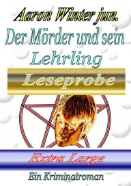 Title: Der Mörder und sein Lehrling / Leseprobe Extra Large: Ein Kriminalroman / Vorabveröffentlichung Kapitel 1 - 14, Author: Aaron Winter jun.