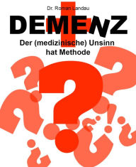 Title: Demenz: Der (medizinische) Unsinn hat Methode, Author: Dr. Roman Landau