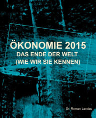 Title: Ökonomie 2015: Das Ende der Welt (wie wir sie kennen), Author: Dr. Roman Landau