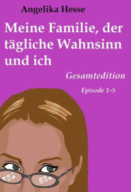 Title: Meine Familie, der tägliche Wahnsinn und ich: Gesamtedition, Author: Angelika Hesse