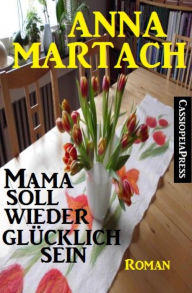 Title: Mama soll wieder Glücklich sein: Roman: Cassiopeiapress Unterhaltung, Author: Anna Martach