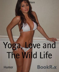Title: Yoga, Love and The Wild Life: The merry way to happiness, enlightenment and self-realization, Author: Nils Horn