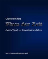 Title: Fluss der Zeit: Neue Physik per Quantengravitation, Author: Claus Birkholz