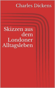 Title: Skizzen aus dem Londoner Alltagsleben, Author: Charles Dickens