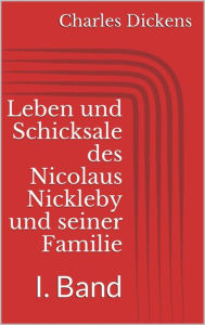 Title: Leben und Schicksale des Nicolaus Nickleby und seiner Familie. I. Band, Author: Charles Dickens