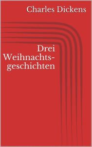 Title: Drei Weihnachtsgeschichten, Author: Charles Dickens