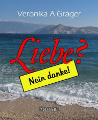 Title: Liebe? Nein, danke!, Author: Veronika A. Grager